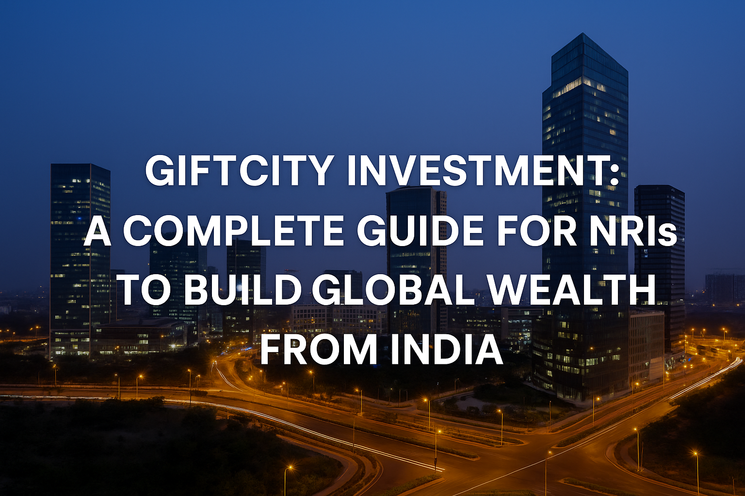 Gift City investment guide for NRIs showcasing Gujarat International Finance Tec-City skyline, symbolizing global wealth-building opportunities from India.