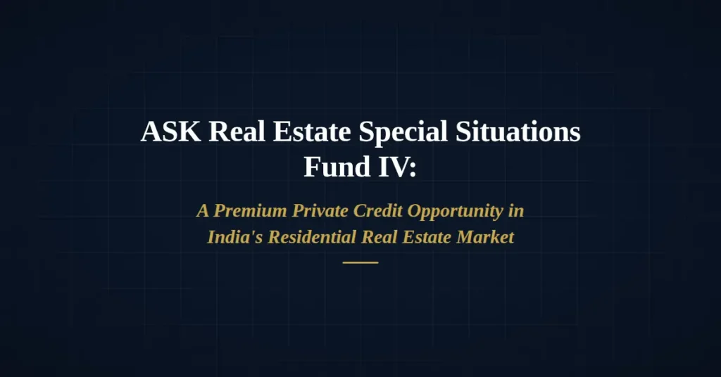 ASK Real Estate Special Situations Fund IV Category II AIF focused on residential real estate debt investments in India