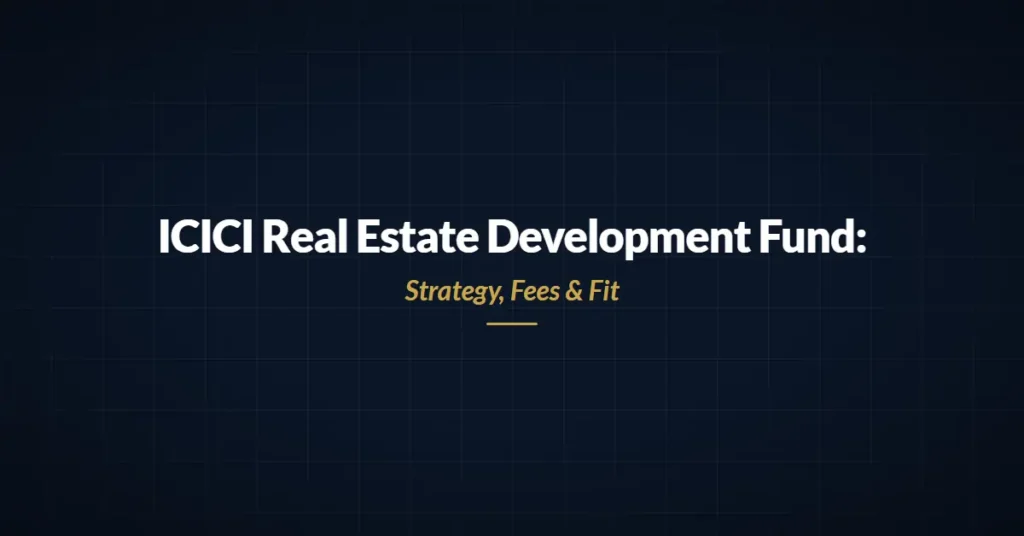 ICICI Real Estate Development Fund: Strategy, Fees & Fit